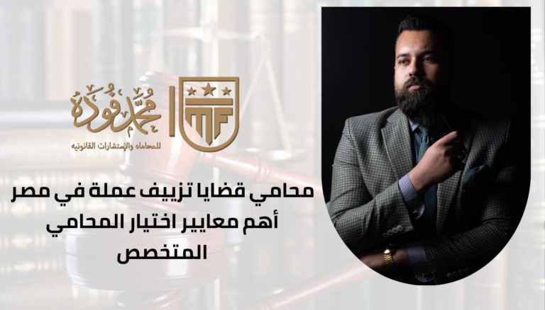 محامي قضايا تزييف عملة في مصر | أهم معايير اختيار المحامي المتخصص